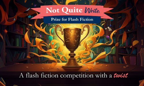 Not Quite Write Prize for Flash Fiction